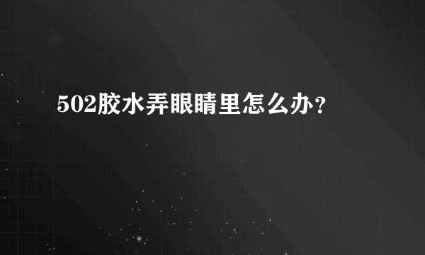 502胶水弄眼睛里怎么办？