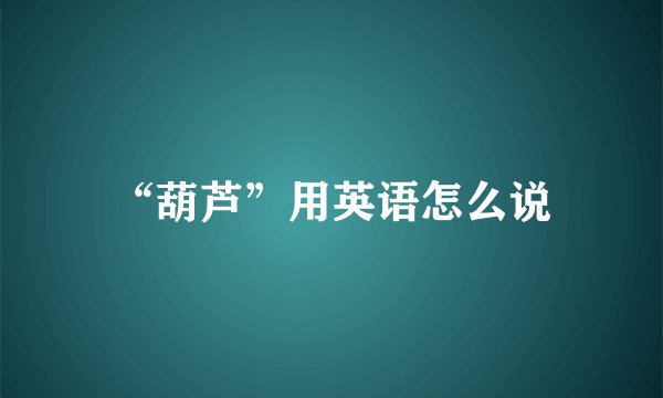 “葫芦”用英语怎么说