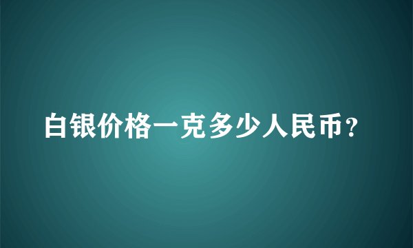 白银价格一克多少人民币？