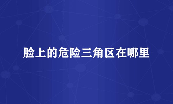 脸上的危险三角区在哪里
