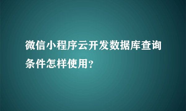 微信小程序云开发数据库查询条件怎样使用？