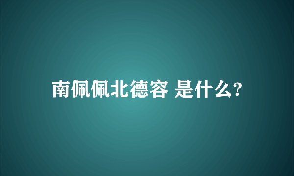 南佩佩北德容 是什么?