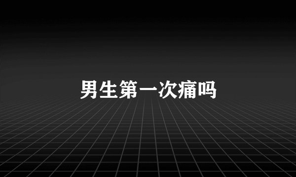 男生第一次痛吗