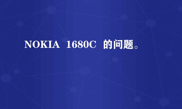 NOKIA  1680C  的问题。