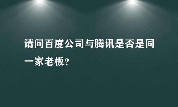 请问百度公司与腾讯是否是同一家老板？