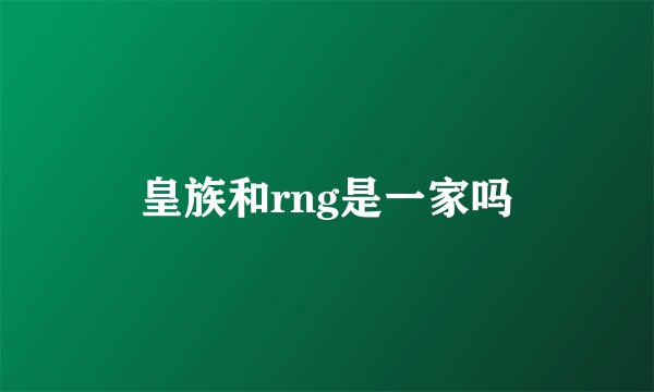 皇族和rng是一家吗
