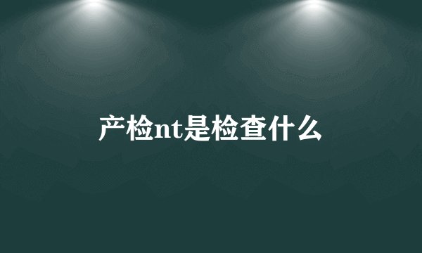 产检nt是检查什么