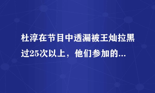 杜淳在节目中透漏被王灿拉黑过25次以上，他们参加的是什么节目？