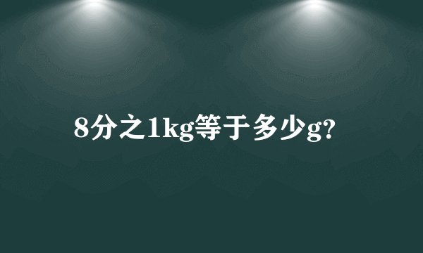 8分之1kg等于多少g？