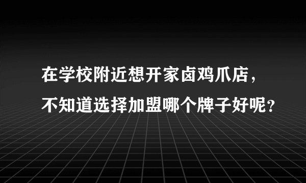 在学校附近想开家卤鸡爪店，不知道选择加盟哪个牌子好呢？