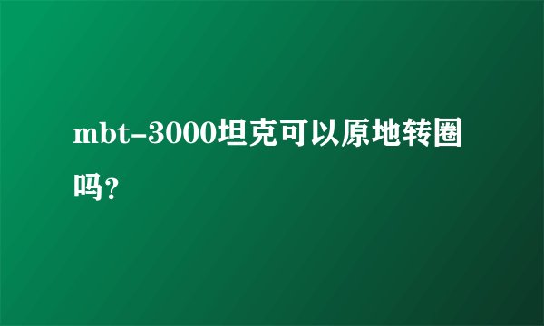 mbt-3000坦克可以原地转圈吗？