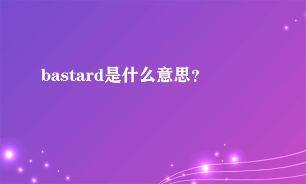 bastard是什么意思？