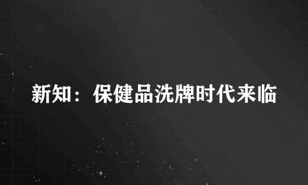 新知：保健品洗牌时代来临