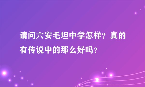 请问六安毛坦中学怎样？真的有传说中的那么好吗？