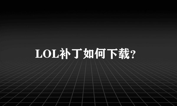 LOL补丁如何下载？