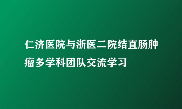 仁济医院与浙医二院结直肠肿瘤多学科团队交流学习