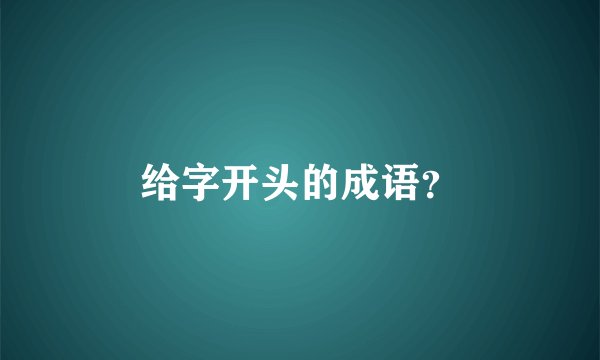 给字开头的成语？