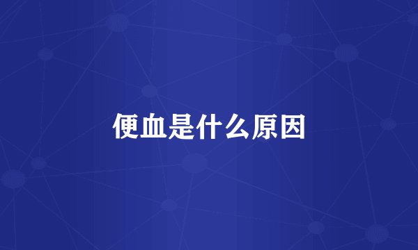 便血是什么原因