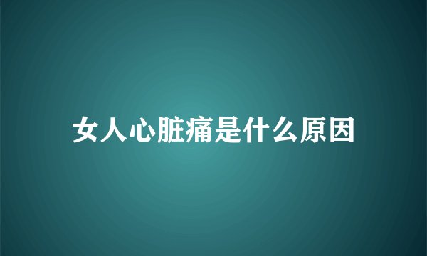 女人心脏痛是什么原因