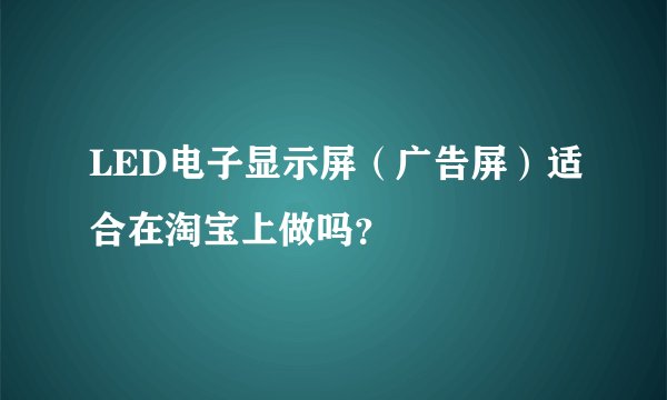 LED电子显示屏（广告屏）适合在淘宝上做吗？