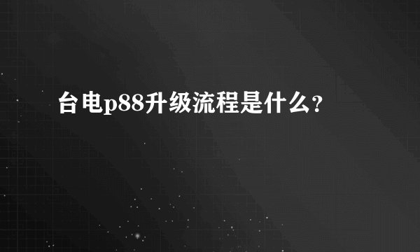 台电p88升级流程是什么？