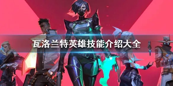《瓦洛兰特》英雄技能介绍大全 拳头fps游戏全英雄图鉴技能汇总