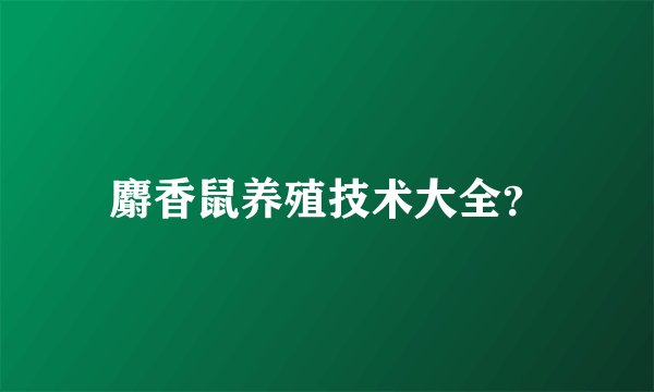 麝香鼠养殖技术大全？