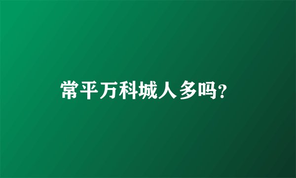 常平万科城人多吗？
