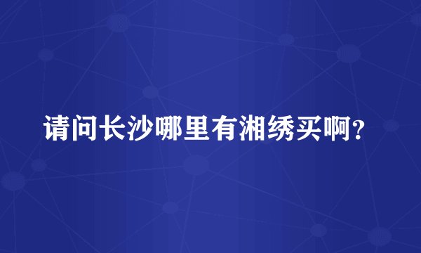 请问长沙哪里有湘绣买啊？