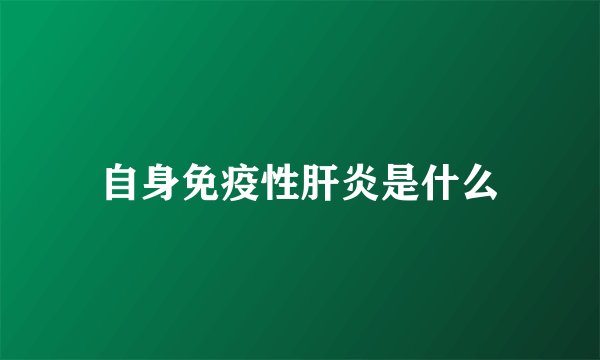 自身免疫性肝炎是什么