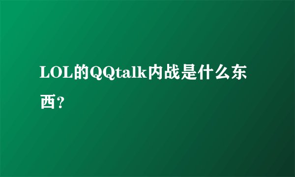 LOL的QQtalk内战是什么东西？