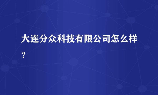 大连分众科技有限公司怎么样？