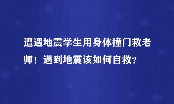 遭遇地震学生用身体撞门救老师！遇到地震该如何自救？