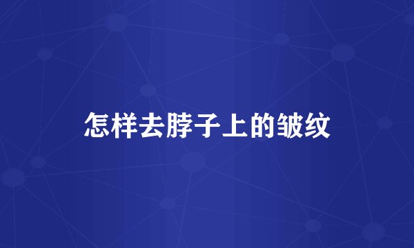 怎样去脖子上的皱纹