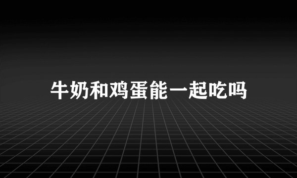牛奶和鸡蛋能一起吃吗