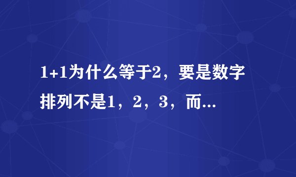 1+1为什么等于2，要是数字排列不是1，2，3，而是1，3，2，那是不是代表着1+1=3，1+3=2呢？