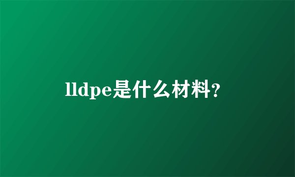 lldpe是什么材料？