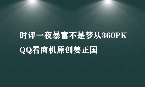 时评一夜暴富不是梦从360PKQQ看商机原创姜正国