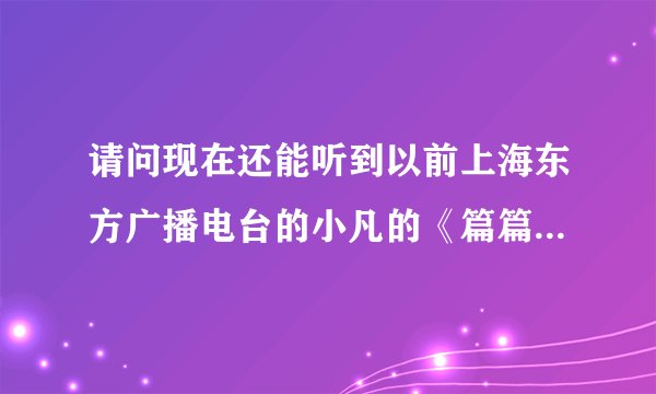 请问现在还能听到以前上海东方广播电台的小凡的《篇篇情》吗？