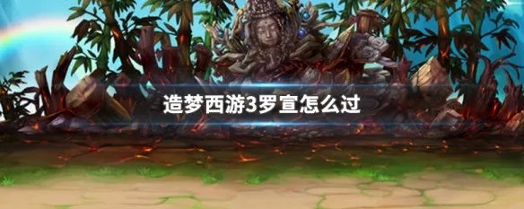造梦西游3罗宣怎么过