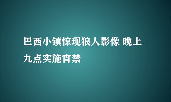 巴西小镇惊现狼人影像 晚上九点实施宵禁