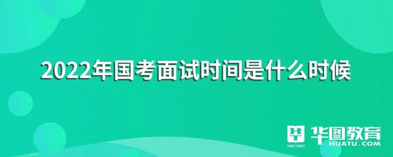 2022年国考面试时间是什么时候