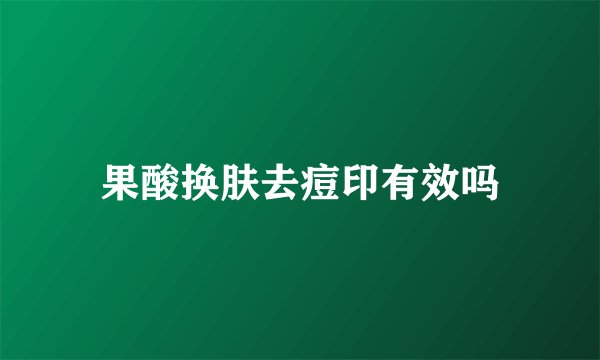 果酸换肤去痘印有效吗