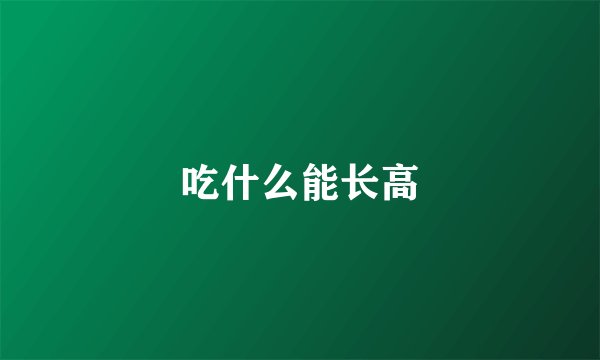 吃什么能长高