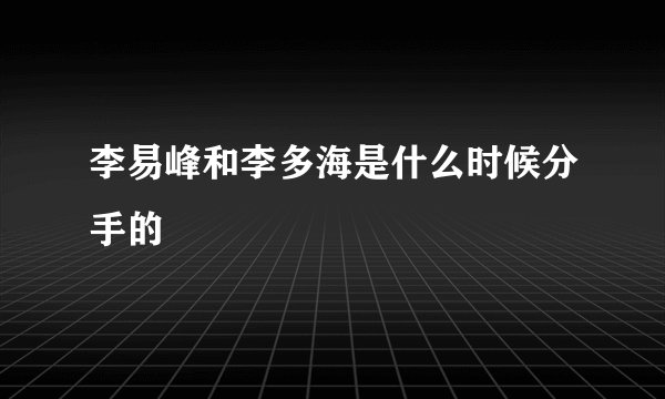 李易峰和李多海是什么时候分手的
