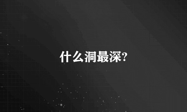 什么洞最深?