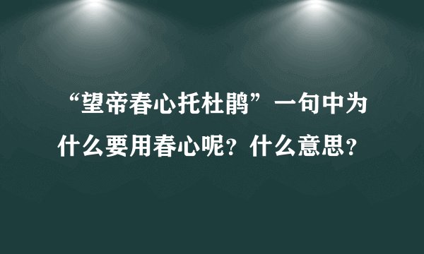 “望帝春心托杜鹃”一句中为什么要用春心呢？什么意思？