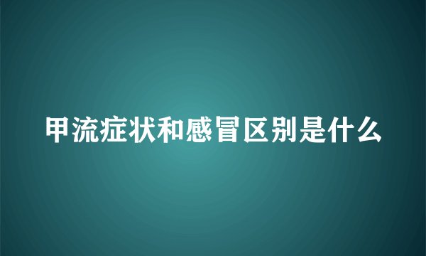 甲流症状和感冒区别是什么