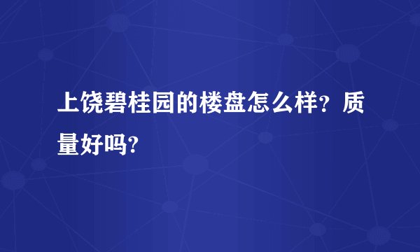 上饶碧桂园的楼盘怎么样？质量好吗?