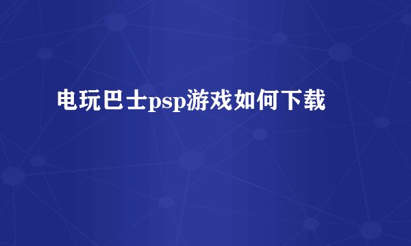 电玩巴士psp游戏如何下载